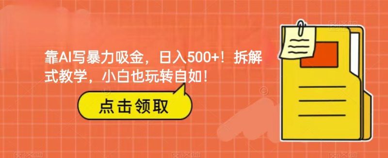 靠AI写暴力吸金！轻松日入500+！拆解式教学，小白也玩转自如！网赚项目-副业赚钱-互联网创业-资源整合百读客