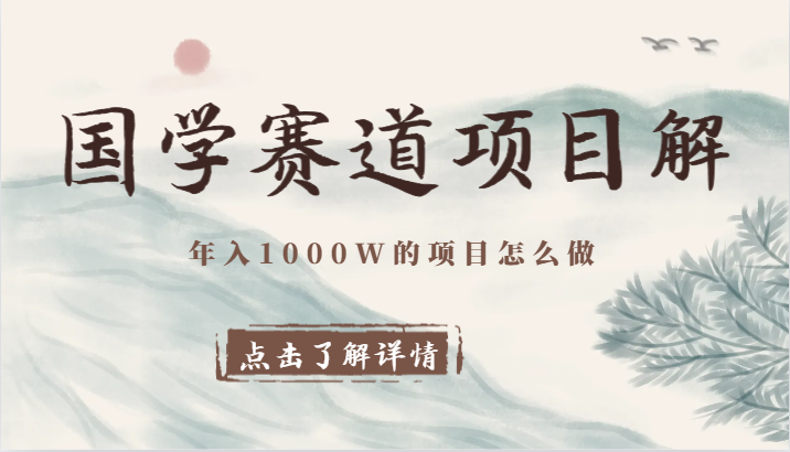 国学赛道项目拆解，全是干货，年入1000W的项目应该怎么做，思维提升网赚项目-副业赚钱-互联网创业-资源整合百读客