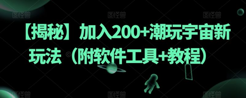 【揭秘】加入200+潮玩宇宙新玩法（附软件工具+教程）网赚项目-副业赚钱-互联网创业-资源整合百读客