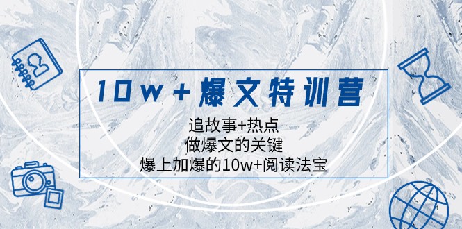 10w+爆文特训营，追故事+热点，做爆文的关键 爆上加爆的10w+阅读法宝网赚项目-副业赚钱-互联网创业-资源整合百读客