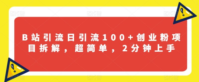 B站引流日引流100+创业粉项目拆解，超简单，2分钟上手【揭秘】网赚项目-副业赚钱-互联网创业-资源整合百读客