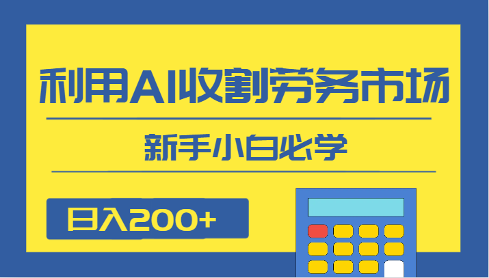 日入200+，利用AI收割劳务市场的项目，新手小白必学网赚项目-副业赚钱-互联网创业-资源整合百读客