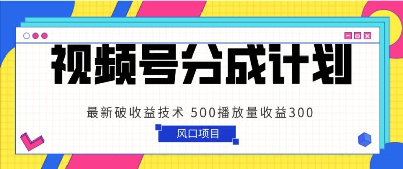 视频号分成计划 最新破收益技术 500播放量收益300 简单粗暴网赚项目-副业赚钱-互联网创业-资源整合百读客
