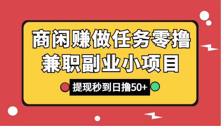 商闲赚做任务零撸兼职副业小项目，提现秒到，日撸50+网赚项目-副业赚钱-互联网创业-资源整合百读客