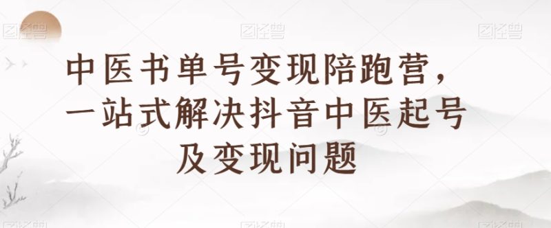 中医书单号变现陪跑营,一站式解决抖音中医起号及变现问题网赚项目-副业赚钱-互联网创业-资源整合百读客