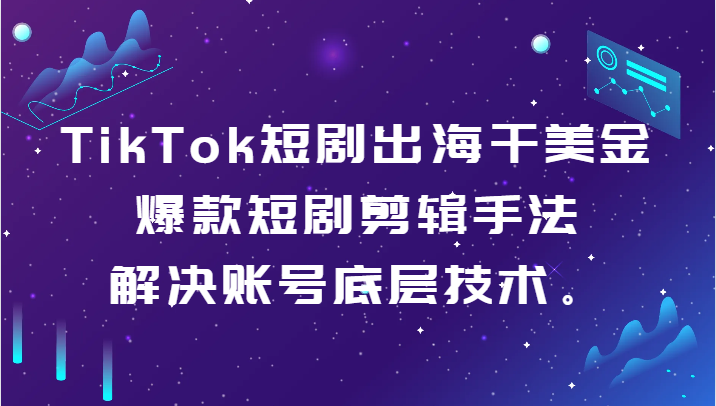 TikTok短剧出海干美金-爆款短剧剪辑手法,解决账号底层技术。网赚项目-副业赚钱-互联网创业-资源整合百读客