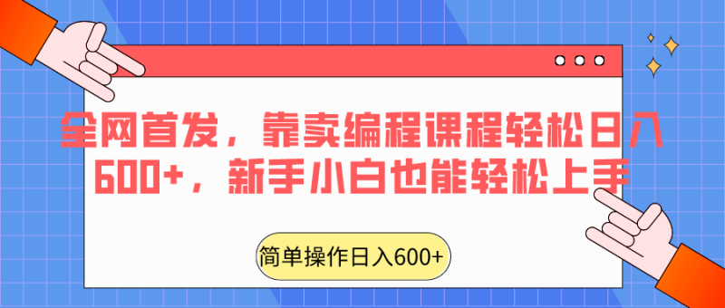 全网首发,靠卖编程课程轻松日入600+,新手小白也能轻松上手网赚项目-副业赚钱-互联网创业-资源整合百读客