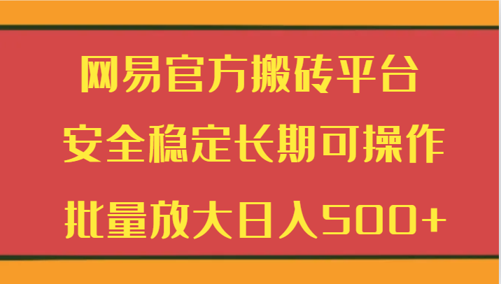 网易官方搬砖平台 安全稳定长期可操作 批量放大日入500+网赚项目-副业赚钱-互联网创业-资源整合百读客