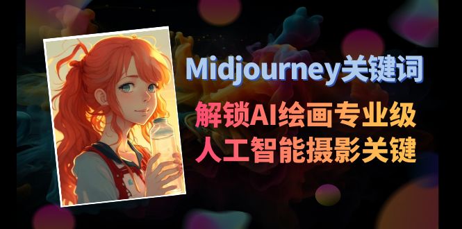 Midjourney关键词-解锁AI绘画专业级人工智能摄影关键词表网赚项目-副业赚钱-互联网创业-资源整合百读客
