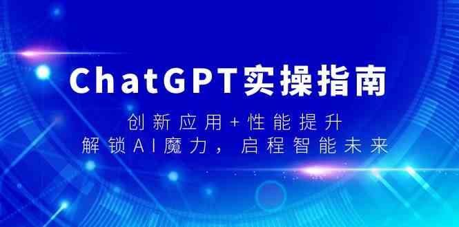 ChatGPT实操指南,创新应用+性能提升,解锁AI魔力,启程智能未来网赚项目-副业赚钱-互联网创业-资源整合百读客