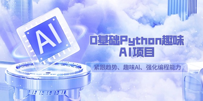 0基础Python趣味AI项目,紧跟趋势、趣味Al、强化编程能力(13节课)网赚项目-副业赚钱-互联网创业-资源整合百读客