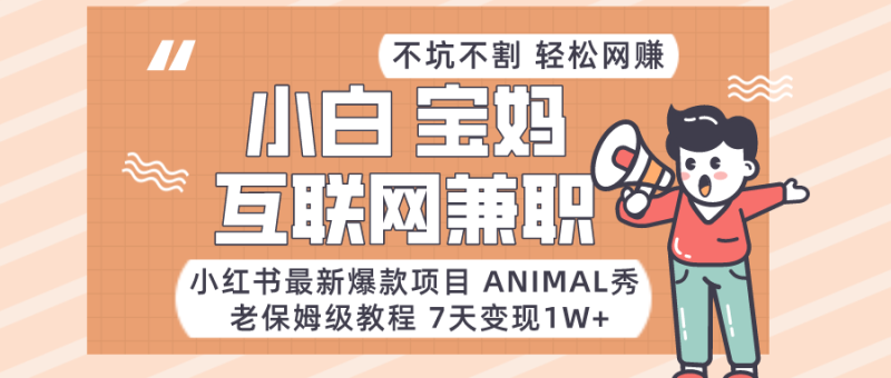 适合小白、宝妈、上班族、大学生互联网兼职，小红书最新爆款项目 Animal秀，月入1W…网赚项目-副业赚钱-互联网创业-资源整合百读客