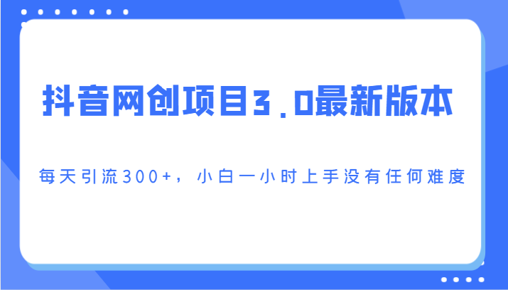 抖音网创项目3.0最新版本,每天引流300+,小白一小时上手没有任何难度网赚项目-副业赚钱-互联网创业-资源整合百读客