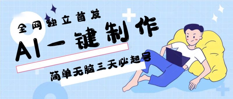AI一键制作，简单无脑三天必起号，月入3w+，保姆级教程网赚项目-副业赚钱-互联网创业-资源整合百读客