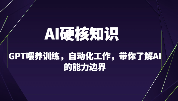 AI硬核知识-GPT喂养训练，自动化工作，带你了解AI的能力边界（10节课）网赚项目-副业赚钱-互联网创业-资源整合百读客