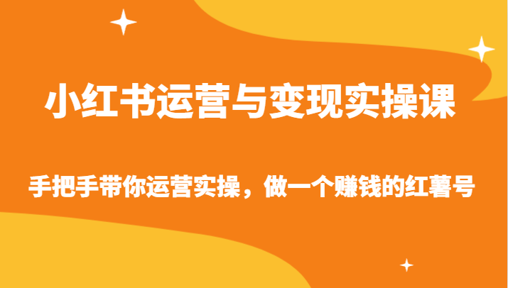 小红书运营与变现实操课-手把手带你运营实操,做一个赚钱的红薯号网赚项目-副业赚钱-互联网创业-资源整合百读客