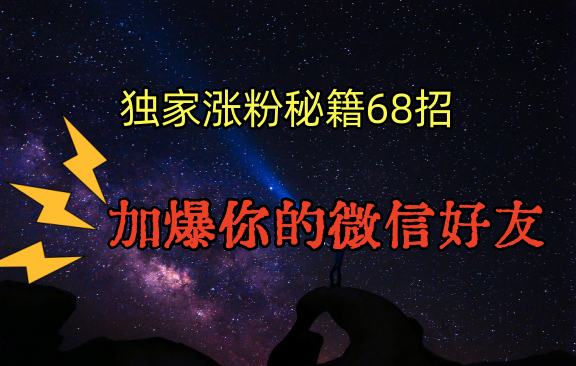 独家引流秘籍68招,深藏多年的压箱底,效果惊人,加爆你的微信好友!网赚项目-副业赚钱-互联网创业-资源整合百读客