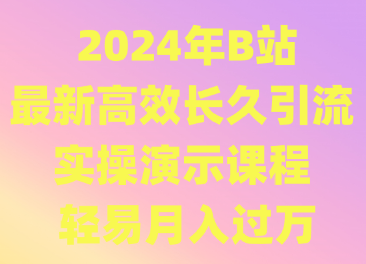 2024年B站最新高效长久引流法 实操演示课程 轻易月入过万网赚项目-副业赚钱-互联网创业-资源整合百读客