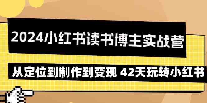 2024小红书读书博主实战营：从定位到制作到变现 42天玩转小红书网赚项目-副业赚钱-互联网创业-资源整合百读客