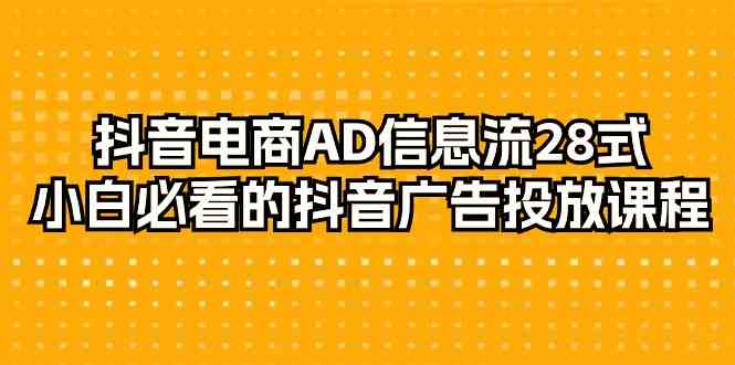 抖音电商AD信息流28式，小白必看的抖音广告投放课程（29节课）网赚项目-副业赚钱-互联网创业-资源整合百读客