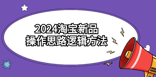 2024淘宝新品操作思路逻辑方法（6节视频课）网赚项目-副业赚钱-互联网创业-资源整合百读客