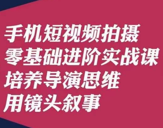 手机短视频拍摄零基础进阶实战课,培养导演思维用镜头叙事唐先生网赚项目-副业赚钱-互联网创业-资源整合百读客