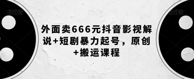 外面卖666元抖音影视解说+短剧暴力起号,原创+搬运课程网赚项目-副业赚钱-互联网创业-资源整合百读客