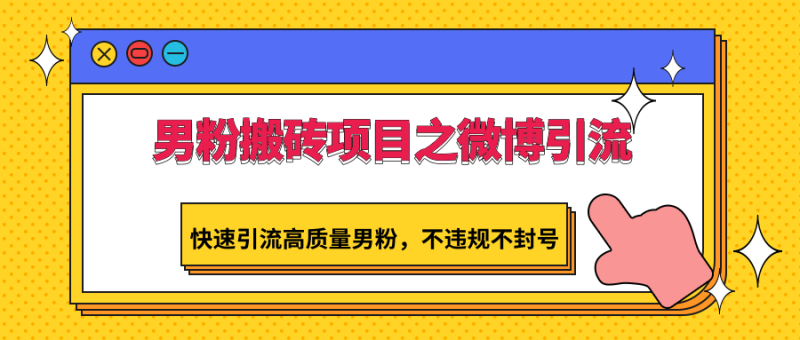 男粉搬砖项目之微博引流，快速引流高质量男粉，不违规不封号网赚项目-副业赚钱-互联网创业-资源整合百读客