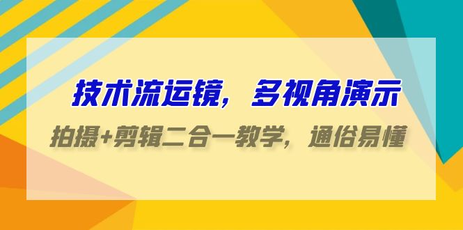 技术流运镜，多视角演示，拍摄+剪辑二合一教学，通俗易懂（70节课）网赚项目-副业赚钱-互联网创业-资源整合百读客