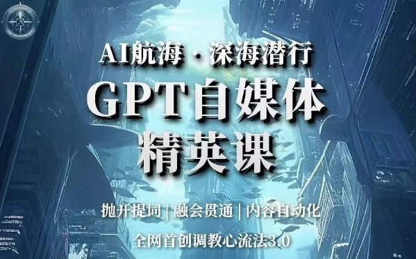 AI航海·深海潜行，GPT自媒体精英课，全网首创调教心流法3.0网赚项目-副业赚钱-互联网创业-资源整合百读客
