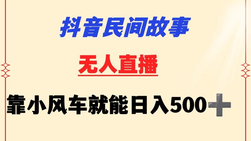 抖音民间故事无人挂机  靠小风车一天500+ 小白也能操作网赚项目-副业赚钱-互联网创业-资源整合百读客