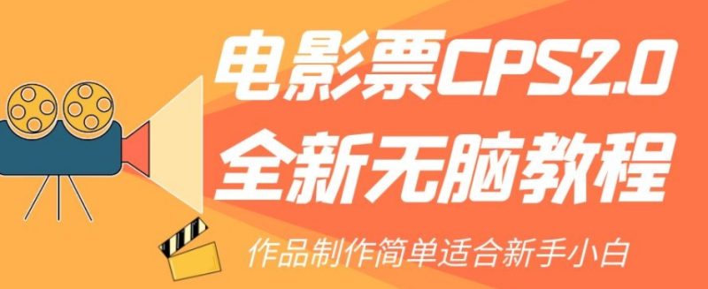 电影票CPS2.0全新无脑教程，作品制作简单适合新手小白网赚项目-副业赚钱-互联网创业-资源整合百读客