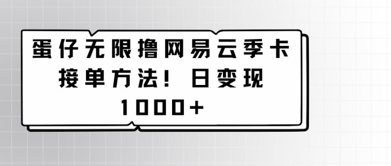 蛋仔无限撸网易云季卡接单方法！日变现1000+网赚项目-副业赚钱-互联网创业-资源整合百读客