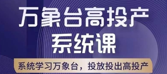 万象台高投产系统课,万象台底层逻辑解析,用多计划、多工具配合,投出高投产网赚项目-副业赚钱-互联网创业-资源整合百读客