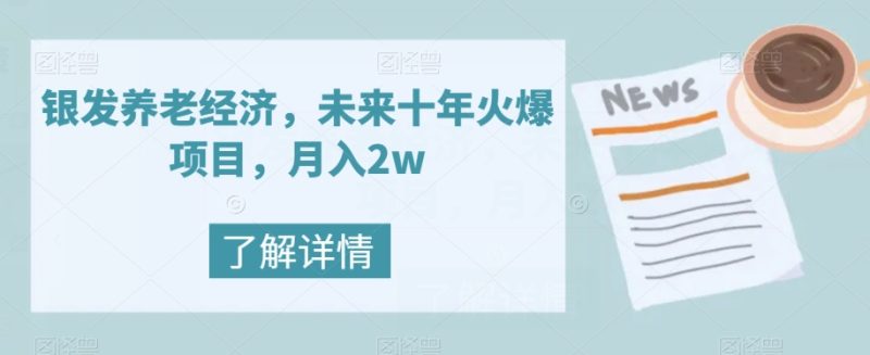 银发养老经济,未来十年火爆项目,月入2w【揭秘】网赚项目-副业赚钱-互联网创业-资源整合百读客