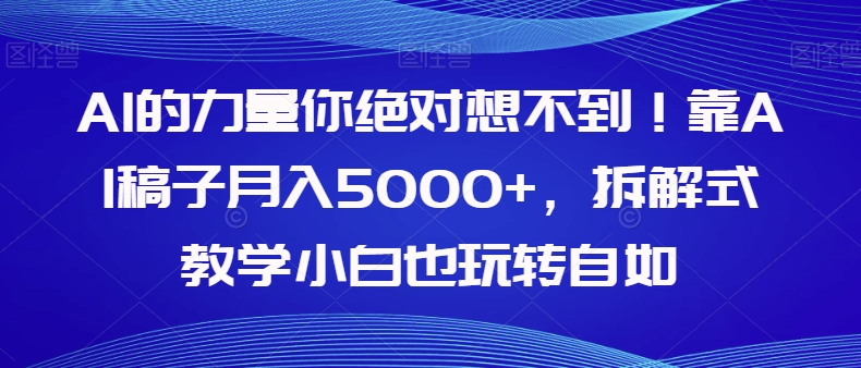 AI的力量你绝对想不到!靠AI稿子月入5000+,拆解式教学小白也玩转自如【揭秘】网赚项目-副业赚钱-互联网创业-资源整合百读客