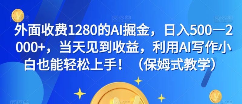 外面收费1280的AI掘金，日入500—2000+，当天见到收益，利用AI写作小白也能轻松上手！（保姆式教学）网赚项目-副业赚钱-互联网创业-资源整合百读客