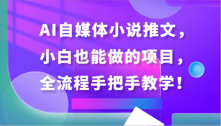 AI自媒体小说推文，小白也能做的项目，全流程手把手教学！网赚项目-副业赚钱-互联网创业-资源整合百读客
