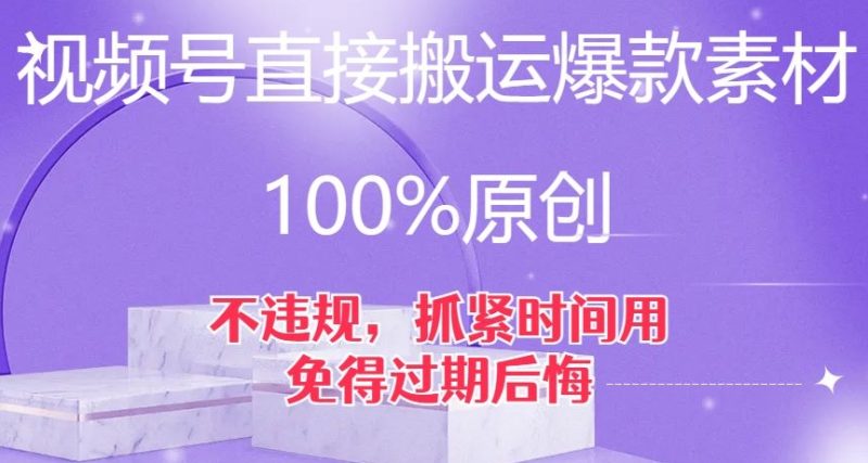 视频号直接搬运爆款素材，100%原创，不违规，抓紧时间用，免得过期后悔【揭秘】网赚项目-副业赚钱-互联网创业-资源整合百读客