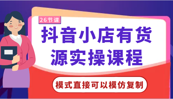 抖音小店有货源实操课程-模式直接可以模仿复制,零基础跟着学就可以了!网赚项目-副业赚钱-互联网创业-资源整合百读客