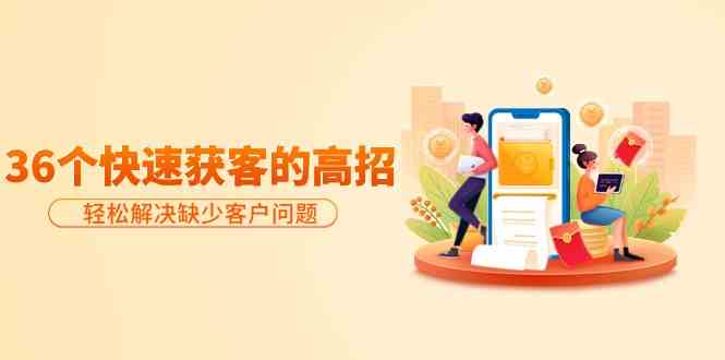 分享36个快速获客的高招：轻松解决缺少客户问题，有效才是硬道理网赚项目-副业赚钱-互联网创业-资源整合百读客