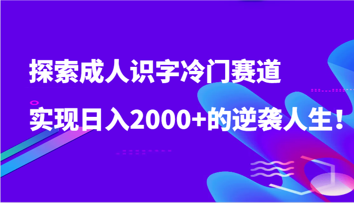 探索成人识字冷门赛道,实现日入2000+的逆袭人生!网赚项目-副业赚钱-互联网创业-资源整合百读客