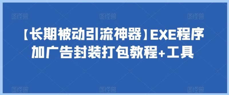【长期被动引流神器】EXE程序加广告封装打包教程+工具网赚项目-副业赚钱-互联网创业-资源整合百读客