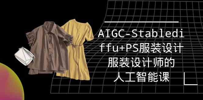 实战培训班:AIGC-Stablediffu+PS服装设计-服装设计师的人工智能课(16节)网赚项目-副业赚钱-互联网创业-资源整合百读客