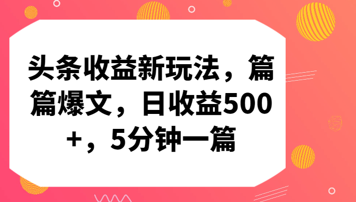 头条收益新玩法，篇篇爆文，日收益500+，5分钟一篇网赚项目-副业赚钱-互联网创业-资源整合百读客