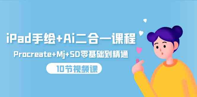 iPad手绘+Ai二合一课程，Procreate+Mj+SD零基础到精通（25节视频课）网赚项目-副业赚钱-互联网创业-资源整合百读客