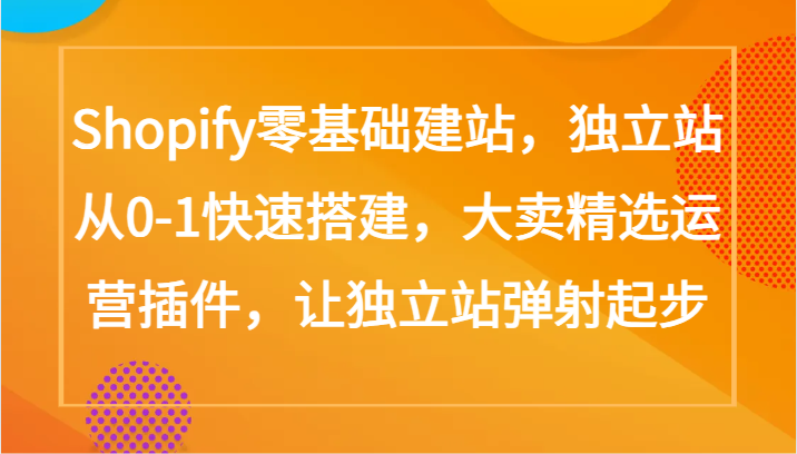 Shopify零基础建站,独立站从0-1快速搭建,大卖精选运营插件,让独立站弹射起步网赚项目-副业赚钱-互联网创业-资源整合百读客