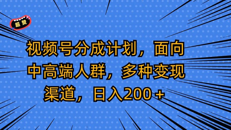 视频号分成计划，面向中高端人群，多种变现渠道，日入200＋网赚项目-副业赚钱-互联网创业-资源整合百读客
