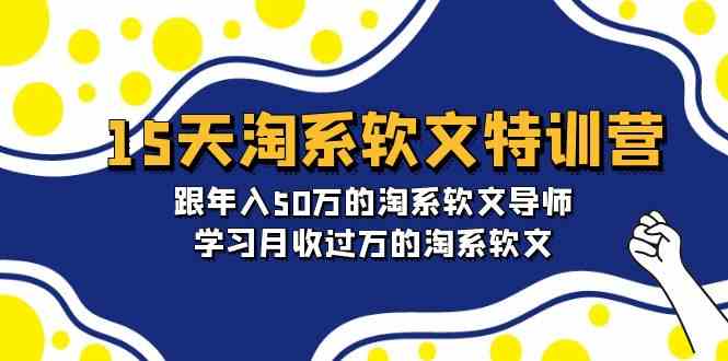 15天淘系软文特训营：跟年入50万的淘系软文导师，学习月收过万的淘系软文网赚项目-副业赚钱-互联网创业-资源整合百读客