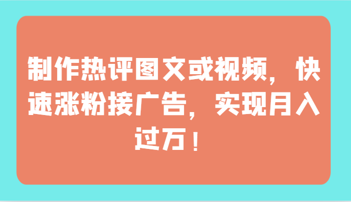 制作热评图文或视频，快速涨粉接广告，实现月入过万！网赚项目-副业赚钱-互联网创业-资源整合百读客